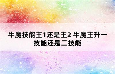 牛魔技能主1还是主2 牛魔主升一技能还是二技能